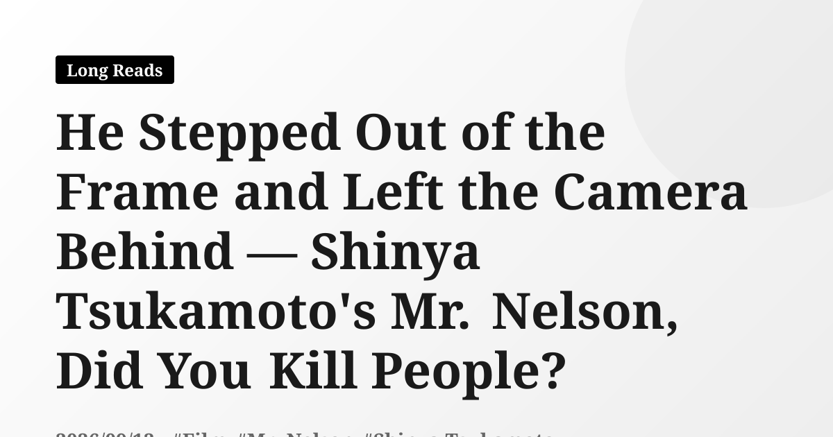 He Stepped Out of the Frame and Left the Camera Behind — Shinya Tsukamoto's Mr. Nelson, Did You Kill People?