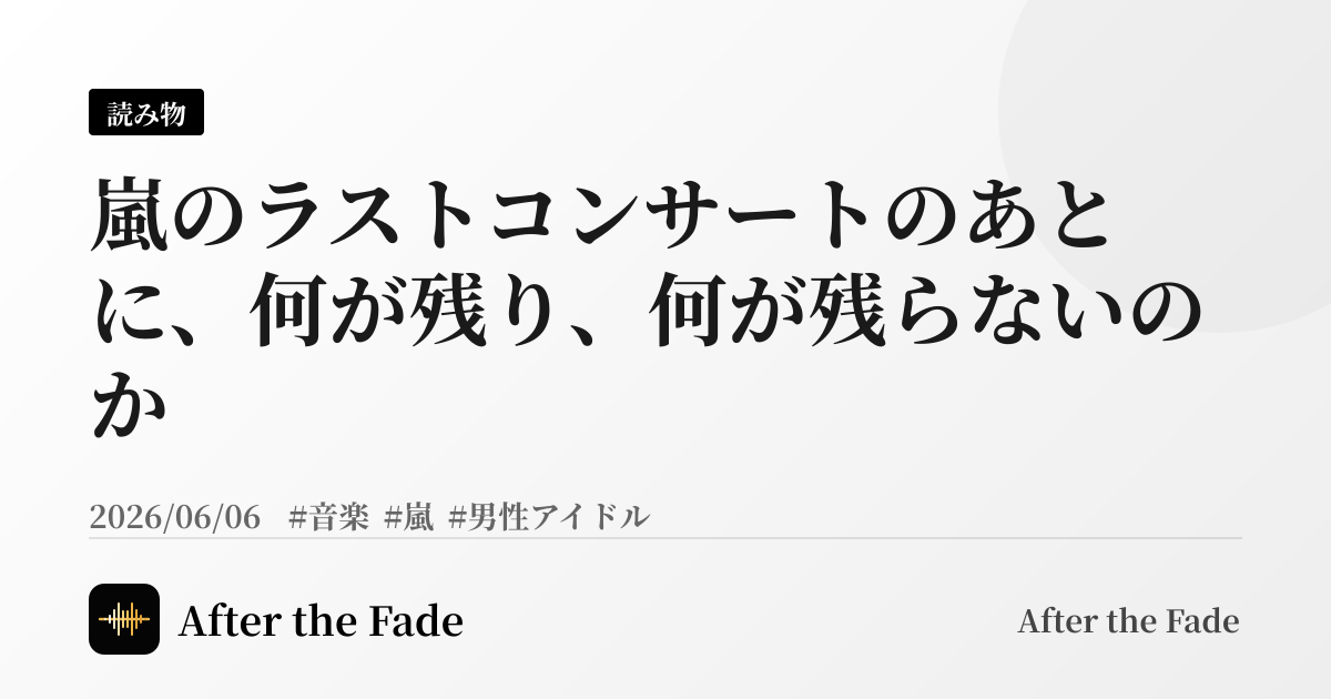嵐のラストコンサートのあとに、何が残り、何が残らないのか