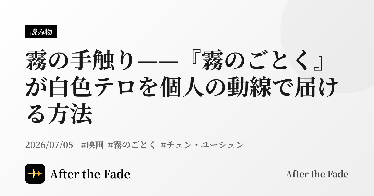 霧の手触り——『霧のごとく』が白色テロを個人の動線で届ける方法