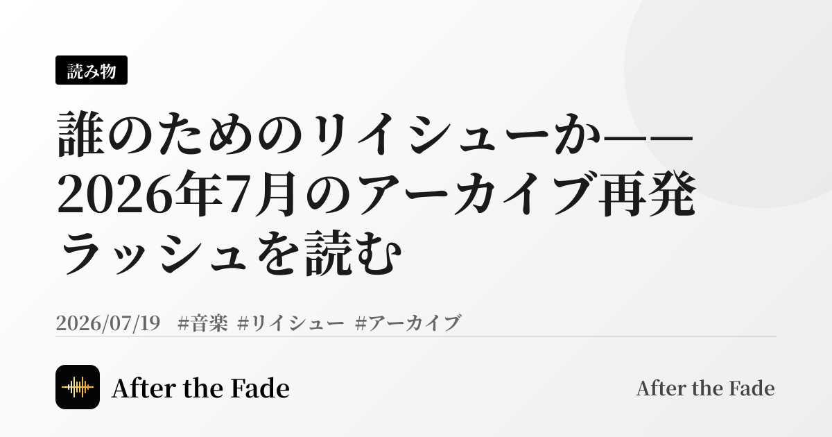 誰のためのリイシューか——2026年7月のアーカイブ再発ラッシュを読む