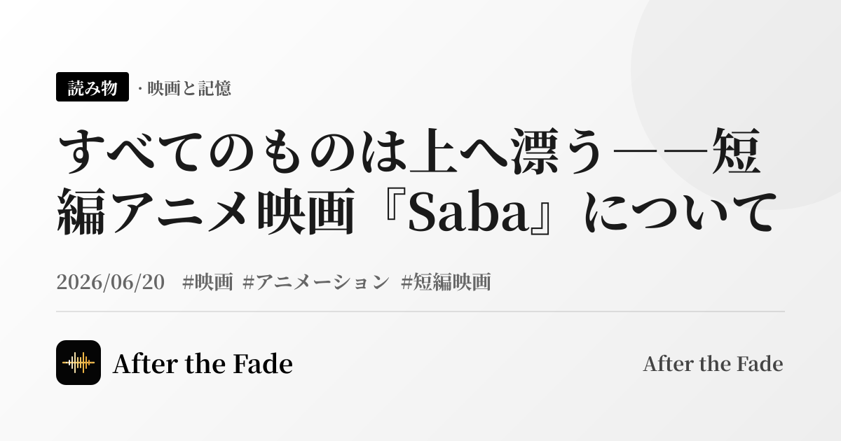 すべてのものは上へ漂う――短編アニメ映画『Saba』について