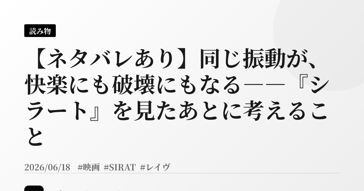 【ネタバレあり】同じ振動が、快楽にも破壊にもなる――『シラート』を見たあとに考えること