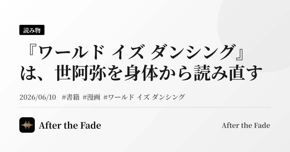 『ワールド イズ ダンシング』は、世阿弥を身体から読み直す
